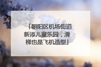 朝阳区机场街道新添儿童乐园，滑梯也是飞机造型