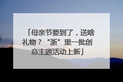 母亲节要到了，送啥礼物？“浙”里一批创意主题活动上新
