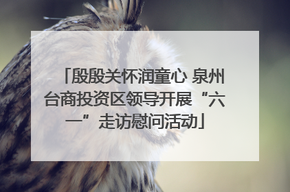 殷殷关怀润童心 泉州台商投资区领导开展“六一”走访慰问活动
