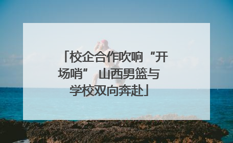 校企合作吹响“开场哨” 山西男篮与学校双向奔赴