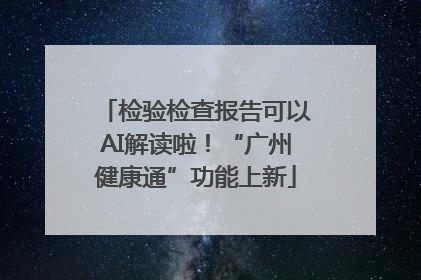检验检查报告可以AI解读啦！“广州健康通”功能上新