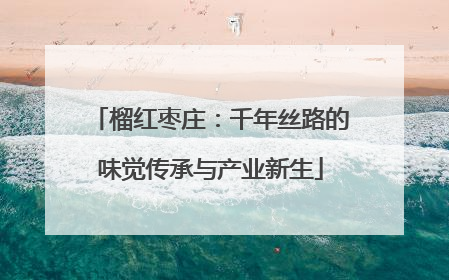 榴红枣庄：千年丝路的味觉传承与产业新生