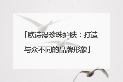 欧诗漫珍珠护肤：打造与众不同的品牌形象
