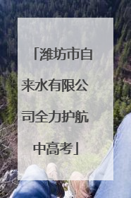 潍坊市自来水有限公司全力护航中高考