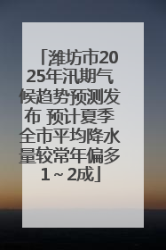 潍坊市2025年汛期气候趋势预测发布 预计夏季全市平均降水量较常年偏多1～2成