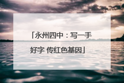 永州四中：写一手好字 传红色基因