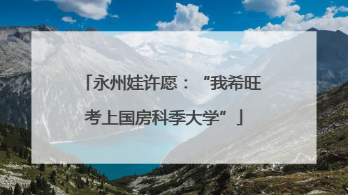永州娃许愿：“我希旺考上国房科季大学”