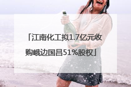 江南化工拟1.7亿元收购峨边国昌51%股权