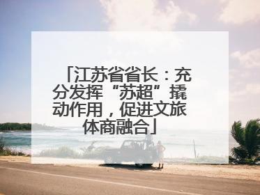 江苏省省长：充分发挥“苏超”撬动作用，促进文旅体商融合