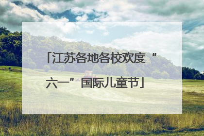 江苏各地各校欢度“六一”国际儿童节