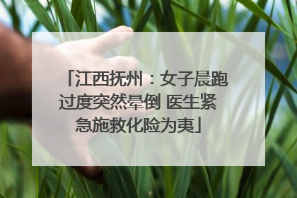 江西抚州：女子晨跑过度突然晕倒 医生紧急施救化险为夷
