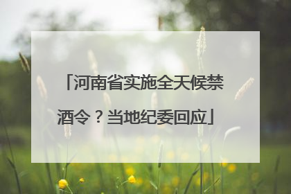 河南省实施全天候禁酒令？当地纪委回应