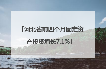 河北省前四个月固定资产投资增长7.1%