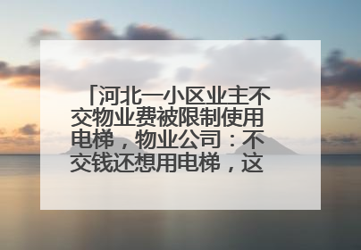 河北一小区业主不交物业费被限制使用电梯，物业公司：不交钱还想用电梯，这钱谁出？
