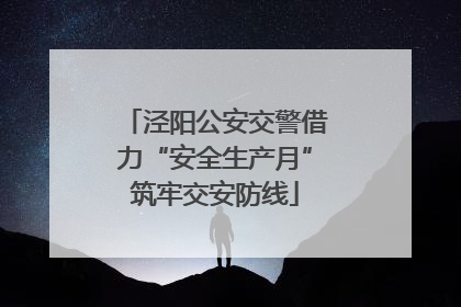 泾阳公安交警借力“安全生产月”筑牢交安防线