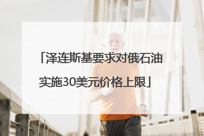 泽连斯基要求对俄石油实施30美元价格上限