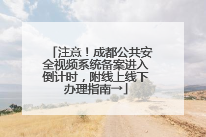 注意！成都公共安全视频系统备案进入倒计时，附线上线下办理指南→