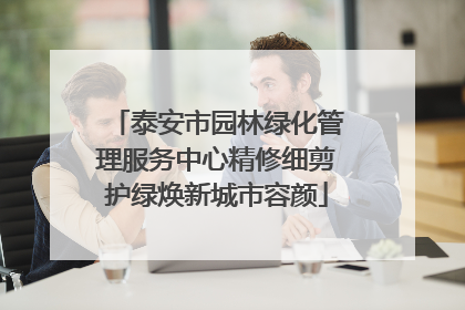 泰安市园林绿化管理服务中心精修细剪护绿焕新城市容颜