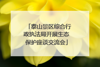 泰山景区综合行政执法局开展生态保护座谈交流会