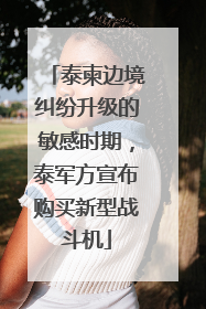 泰柬边境纠纷升级的敏感时期，泰军方宣布购买新型战斗机