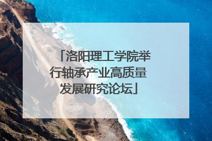 洛阳理工学院举行轴承产业高质量发展研究论坛