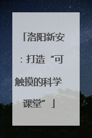 洛阳新安：打造“可触摸的科学课堂”