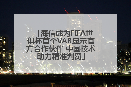 海信成为FIFA世俱杯首个VAR显示官方合作伙伴 中国技术助力精准判罚