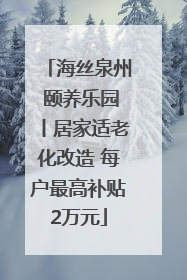 海丝泉州 颐养乐园丨居家适老化改造 每户最高补贴2万元