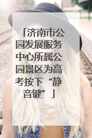 济南市公园发展服务中心所属公园景区为高考按下“静音键”