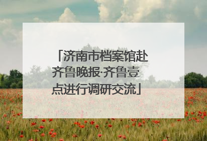 济南市档案馆赴齐鲁晚报·齐鲁壹点进行调研交流