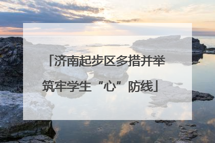 济南起步区多措并举筑牢学生“心”防线