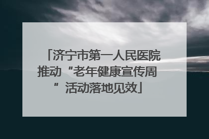 济宁市第一人民医院推动“老年健康宣传周”活动落地见效