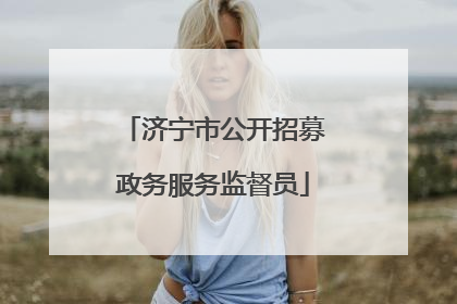 济宁市公开招募政务服务监督员