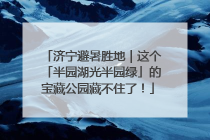 济宁避暑胜地｜这个「半园湖光半园绿」的宝藏公园藏不住了！