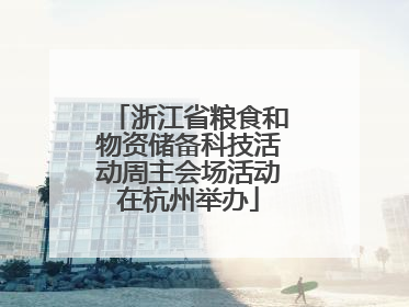 浙江省粮食和物资储备科技活动周主会场活动在杭州举办