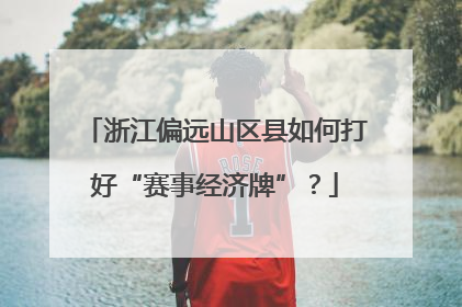 浙江偏远山区县如何打好“赛事经济牌”？