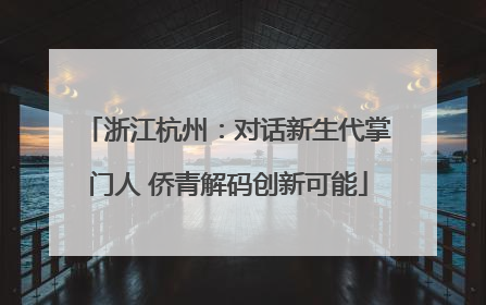 浙江杭州：对话新生代掌门人 侨青解码创新可能
