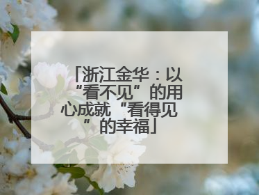 浙江金华：以“看不见”的用心成就“看得见”的幸福