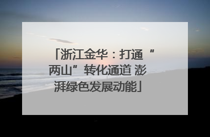 浙江金华：打通“两山”转化通道 澎湃绿色发展动能