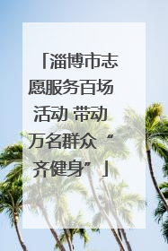 淄博市志愿服务百场活动 带动万名群众“齐健身”