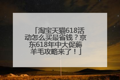 淘宝天猫618活动怎么买最省钱？京东618年中大促薅羊毛攻略来了！