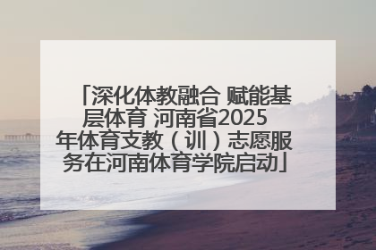 深化体教融合 赋能基层体育 河南省2025年体育支教（训）志愿服务在河南体育学院启动