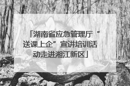 湖南省应急管理厅“送课上企”宣讲培训活动走进湘江新区