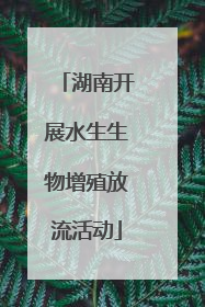 湖南开展水生生物增殖放流活动