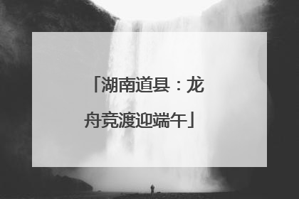 湖南道县：龙舟竞渡迎端午
