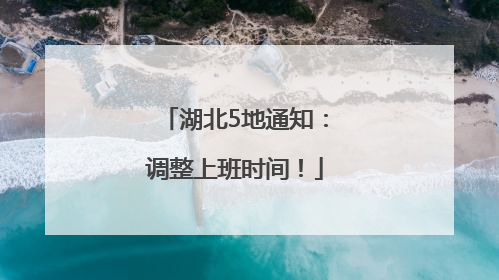 湖北5地通知：调整上班时间！