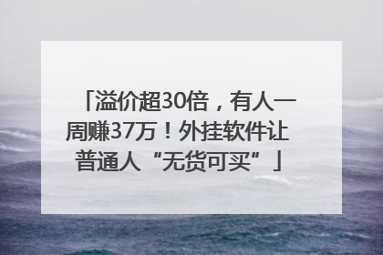 溢价超30倍，有人一周赚37万！外挂软件让普通人“无货可买”