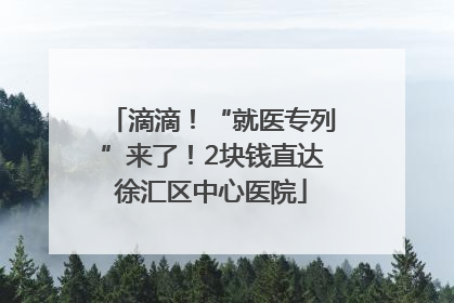 滴滴！“就医专列”来了！2块钱直达徐汇区中心医院