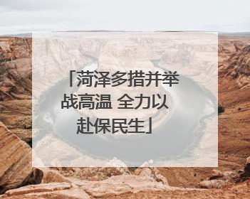 菏泽多措并举战高温 全力以赴保民生