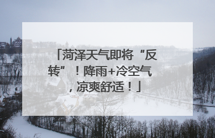 菏泽天气即将“反转”！降雨+冷空气，凉爽舒适！